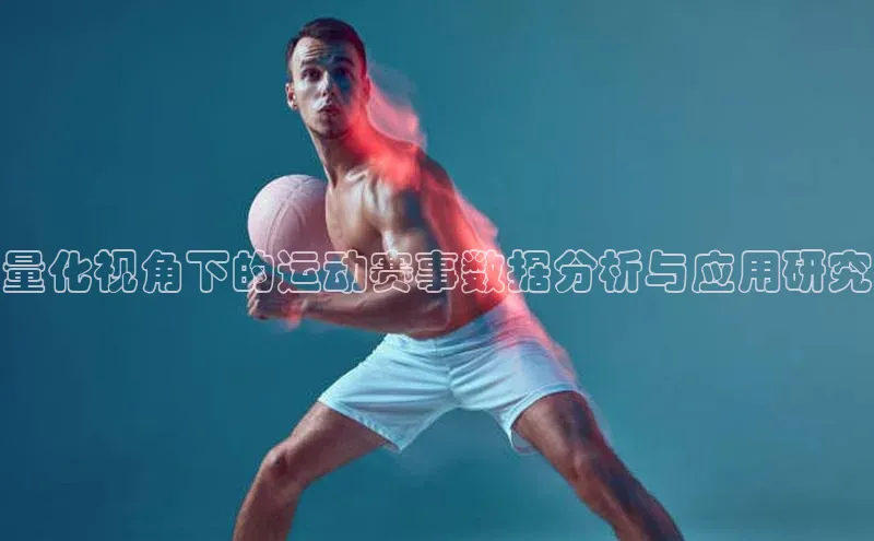 量化视角下的运动赛事数据分析与应用研究