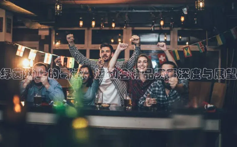 绿茵场上的奇迹：运动会精品赛事深度与展望