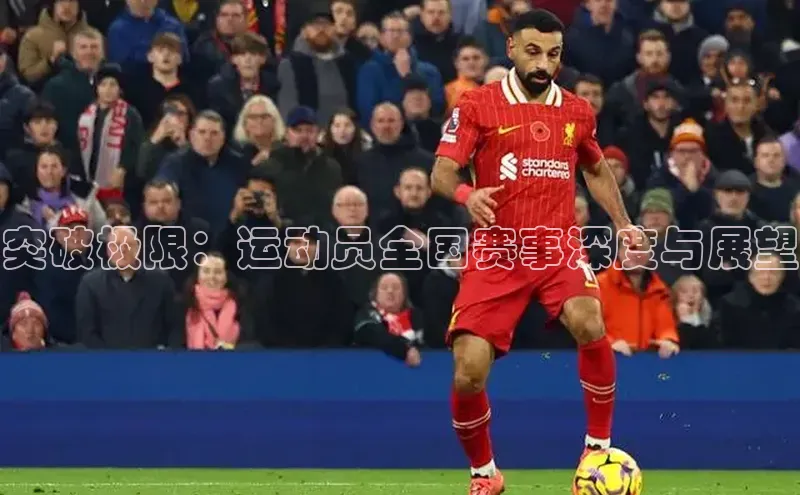 突破极限：运动员全国赛事深度与展望