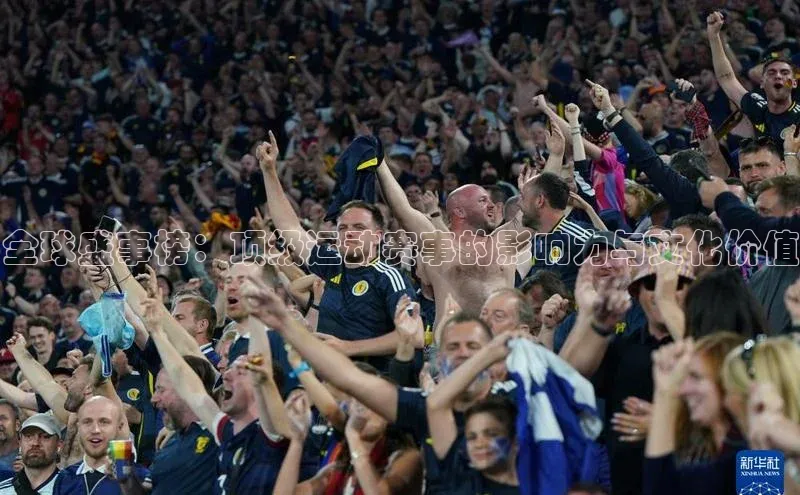 全球盛事榜：顶级运动赛事的影响力与文化价值