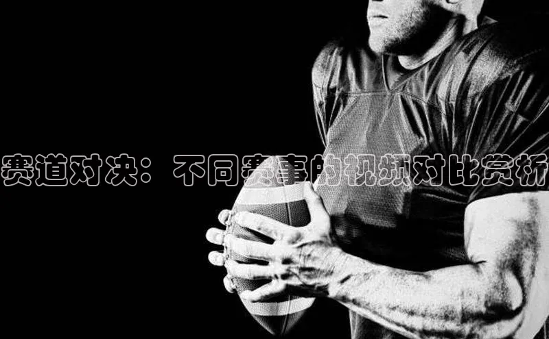 赛道对决：不同赛事的视频对比赏析