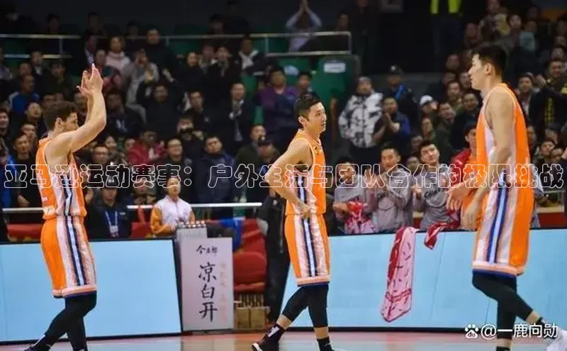 亚马逊运动赛事：户外生活与团队合作的极限挑战