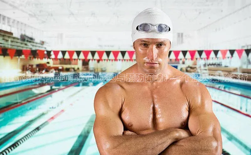 剖析赛事中运动事故的成因与预防策略：一个深入案例分析