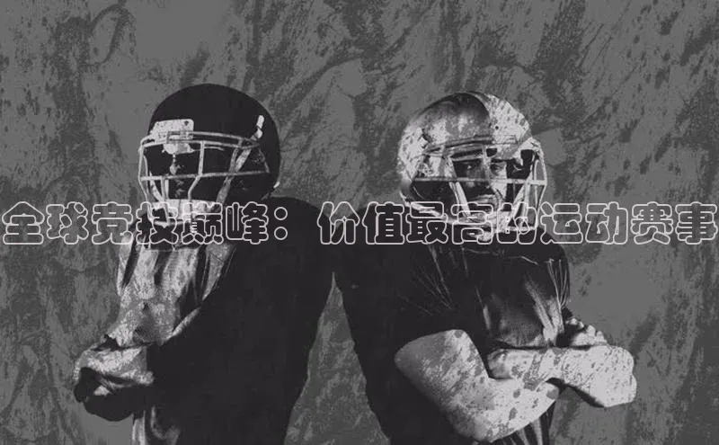 全球竞技巅峰：价值最高的运动赛事