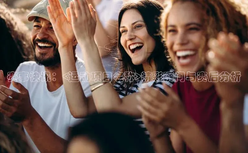 赛事快讯：<运动项目名称>精彩瞬间与赛后分析